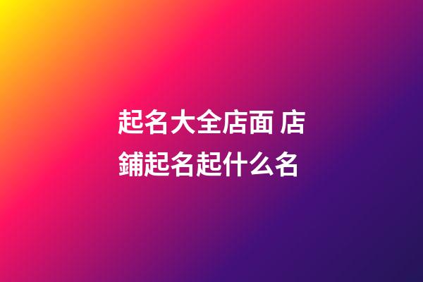 起名大全店面 店鋪起名起什么名